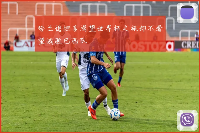 哈兰德坦言渴望世界杯之旅却不奢望战胜巴西队