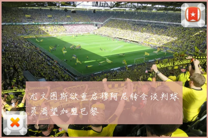 尤文图斯欲重启穆阿尼转会谈判球员渴望加盟巴黎